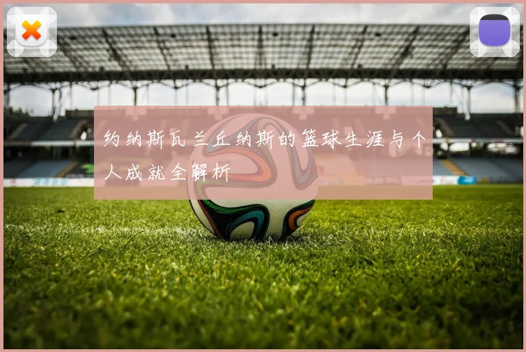 约纳斯瓦兰丘纳斯的篮球生涯与个人成就全解析