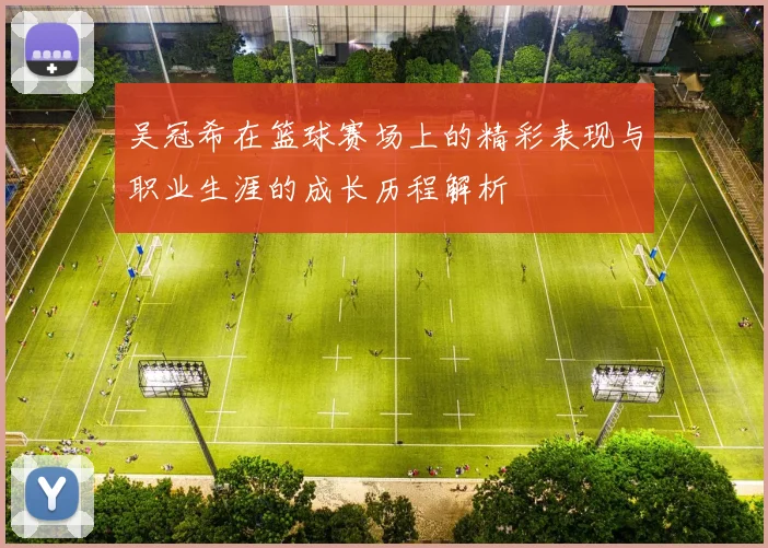 吴冠希在篮球赛场上的精彩表现与职业生涯的成长历程解析