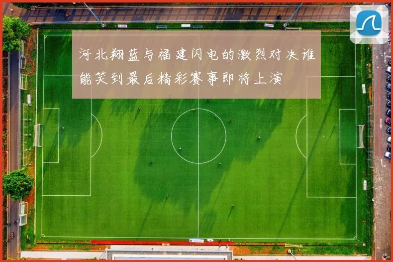 河北翔蓝与福建闪电的激烈对决谁能笑到最后精彩赛事即将上演
