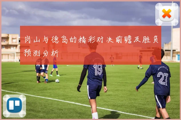 岗山与德岛的精彩对决前瞻及胜负预测分析