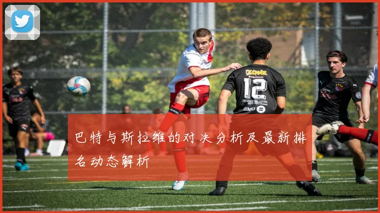 巴特与斯拉维的对决分析及最新排名动态解析