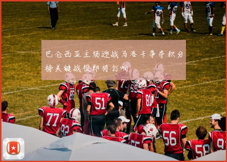 巴仑西亚主场迎战马洛卡争夺积分榜关键战役即将打响