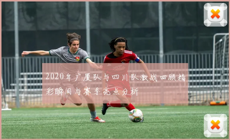 2020年广厦队与四川队激战回顾精彩瞬间与赛季亮点分析