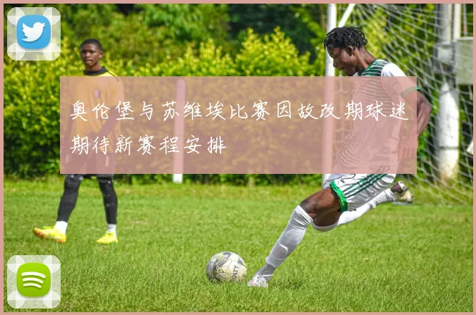 奥伦堡与苏维埃比赛因故改期球迷期待新赛程安排