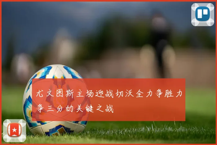 尤文图斯主场迎战切沃全力争胜力争三分的关键之战