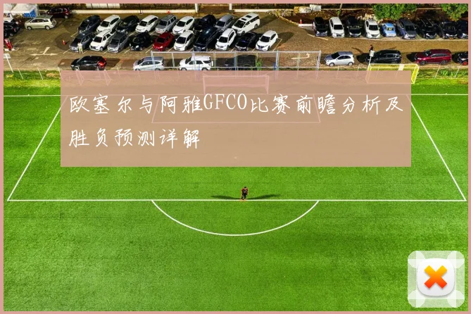 欧塞尔与阿雅GFCO比赛前瞻分析及胜负预测详解