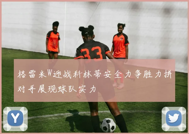 格雷米W迎战科林蒂安全力争胜力拼对手展现球队实力