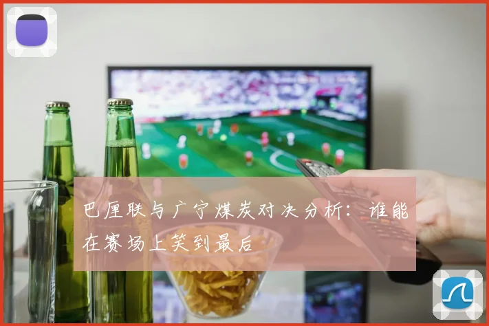 巴厘联与广宁煤炭对决分析：谁能在赛场上笑到最后