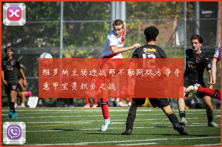 维罗纳主场迎战那不勒斯双方争夺意甲宝贵积分之战