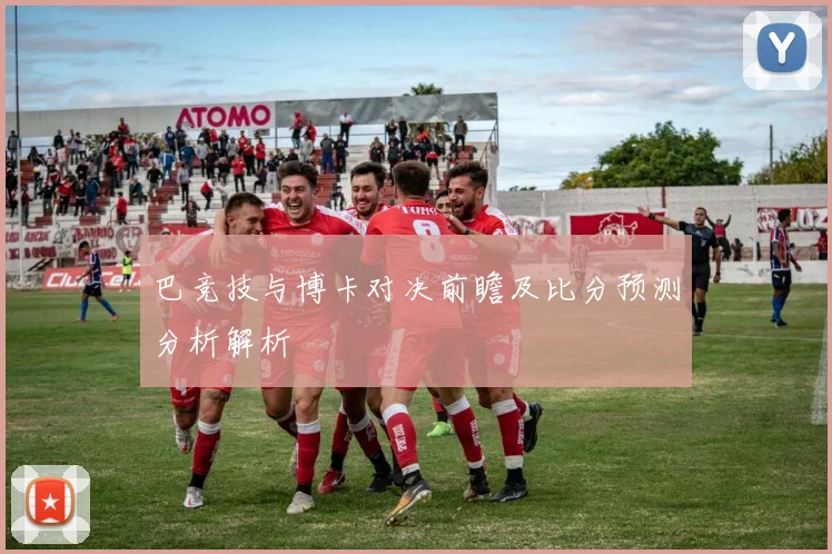 巴竞技与博卡对决前瞻及比分预测分析解析