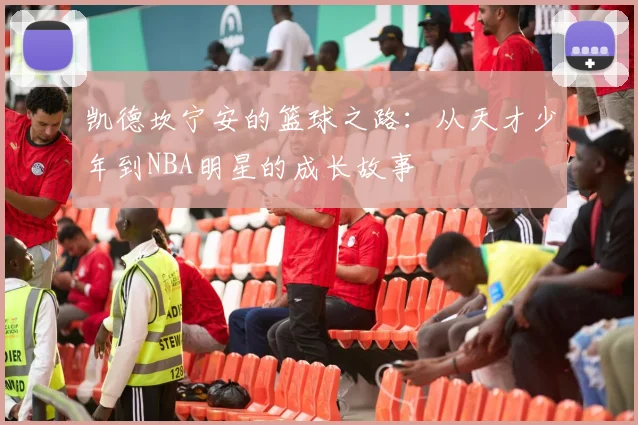 凯德坎宁安的篮球之路：从天才少年到NBA明星的成长故事