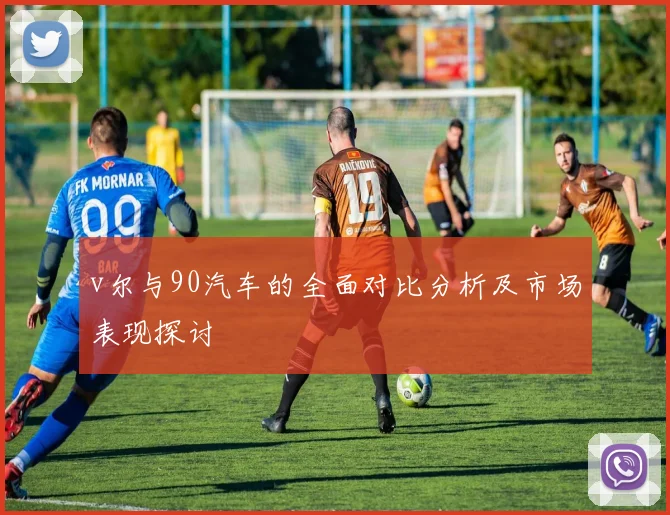 v尔与90汽车的全面对比分析及市场表现探讨