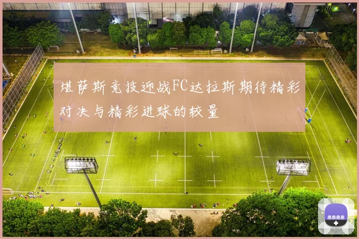 堪萨斯竞技迎战FC达拉斯期待精彩对决与精彩进球的较量