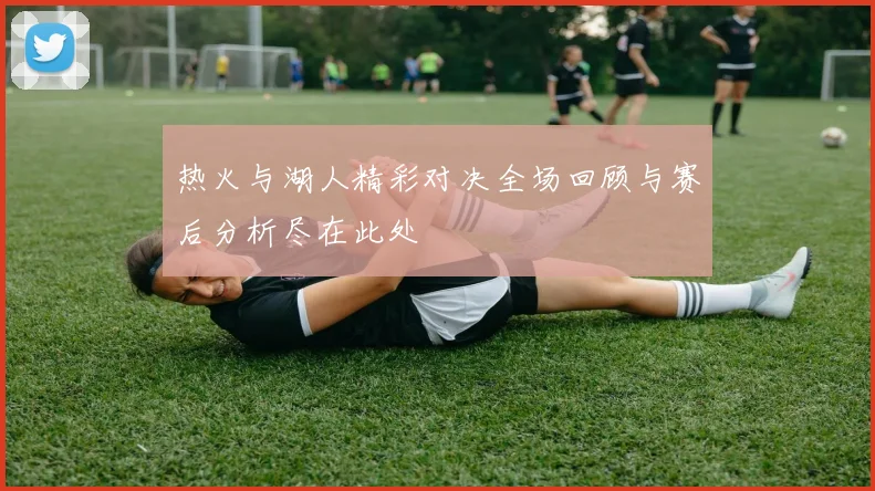 热火与湖人精彩对决全场回顾与赛后分析尽在此处