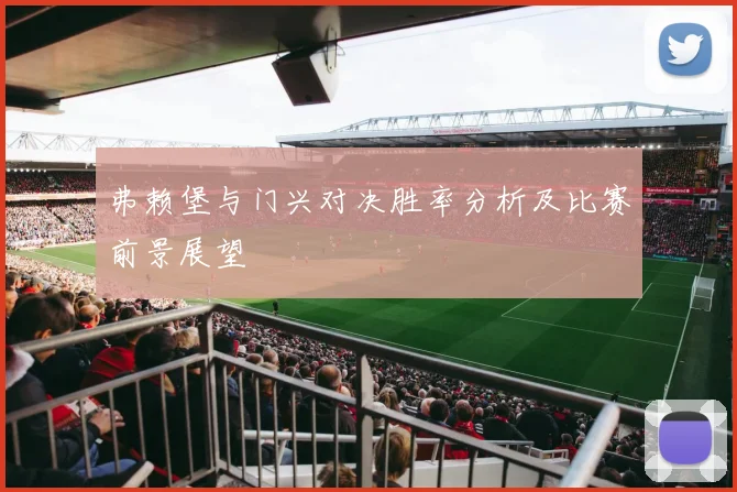 弗赖堡与门兴对决胜率分析及比赛前景展望