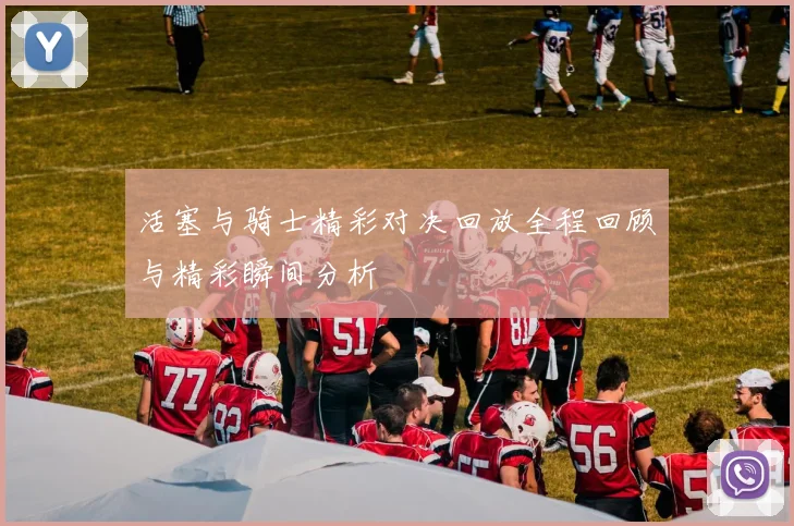 活塞与骑士精彩对决回放全程回顾与精彩瞬间分析