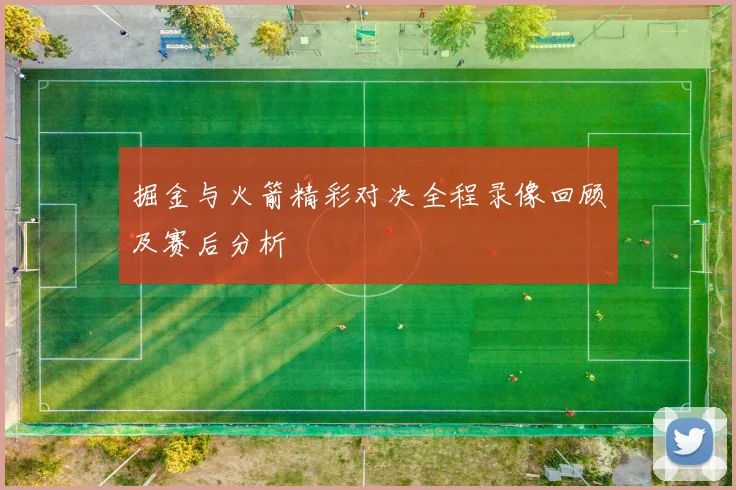 掘金与火箭精彩对决全程录像回顾及赛后分析