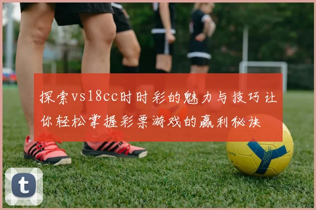 探索vs18cc时时彩的魅力与技巧让你轻松掌握彩票游戏的赢利秘诀