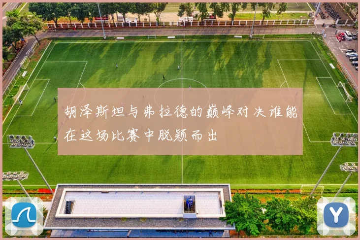 胡泽斯坦与弗拉德的巅峰对决谁能在这场比赛中脱颖而出