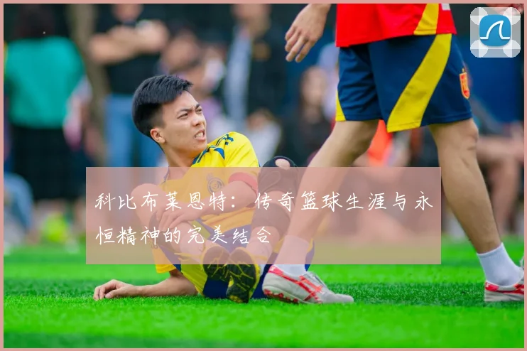 科比布莱恩特：传奇篮球生涯与永恒精神的完美结合