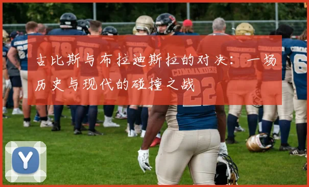 古比斯与布拉迪斯拉的对决：一场历史与现代的碰撞之战