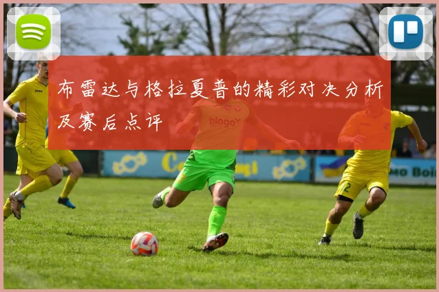 布雷达与格拉夏普的精彩对决分析及赛后点评